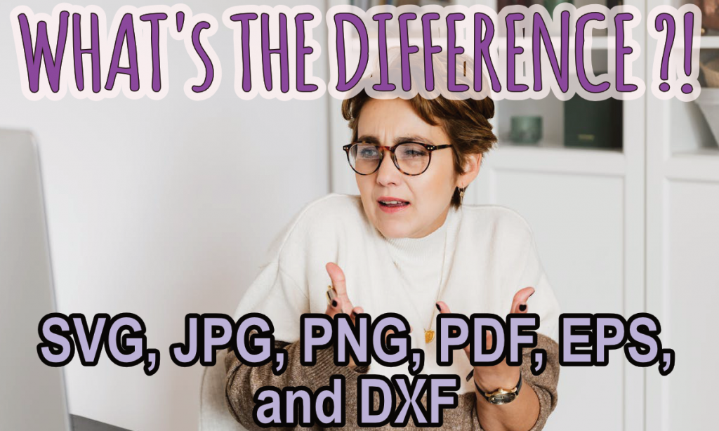 an image of a confused woman with her hands up in frustration. The title reads: What's the difference: SVG, PNG, JPG, PDF, EPS, DXF